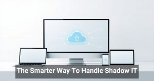 The Smarter Way To Handle Shadow IT